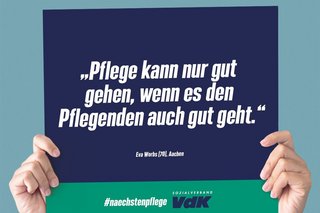 Das Foto zeigt zwei Hände, die ein Schild der Nächstenpflegekampagne des VdK Deutschlands nach oben. Auf dem Schild steht: "Pflege kann nur gut gehen, wenn es den Pflegenden gut geht". Das Zitat stammt von Eva Worbs, 70 Jahre aus Aachen.