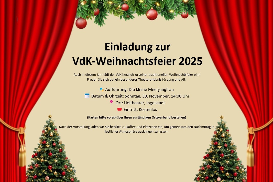 Einladung zur VdK-Weihnachtsfeier 2025: Aufführung: Die kleine Meerjungfrau Datum & Uhrzeit: Sonntag, 30. November, 14:00 Uhr Ort: Holtheater, Ingolstadt Eintritt: Kostenlos (Karten bitte vorab über Ihren zuständigen Ortsverband bestellen)